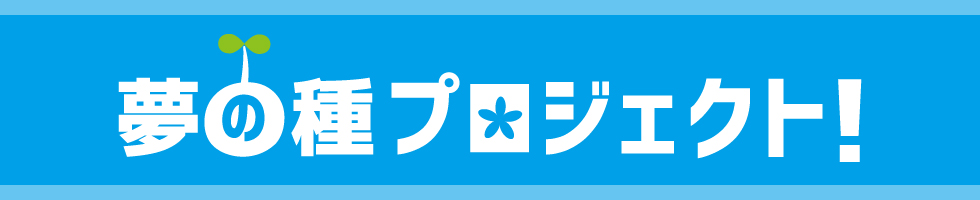 夢の種プロジェクト！なりたい自分を実現させるための4年間がある！